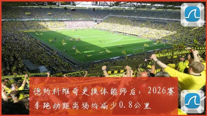 德约科维奇更换体能师后，2026赛季跑动距离场均减少0.8公里