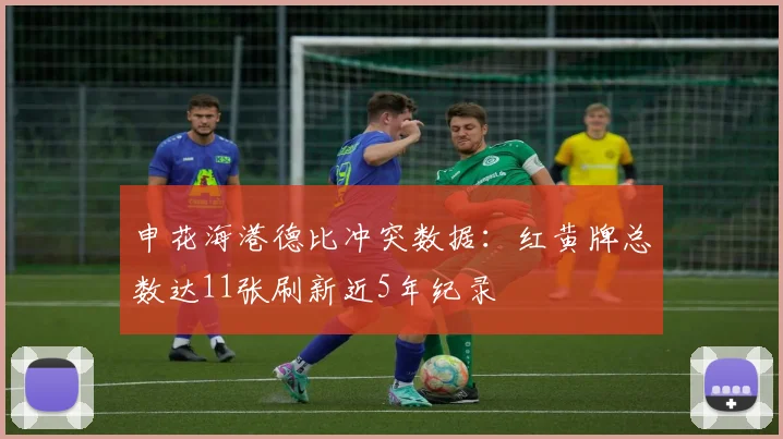 申花海港德比冲突数据:红黄牌总数达11张刷新近5年纪录