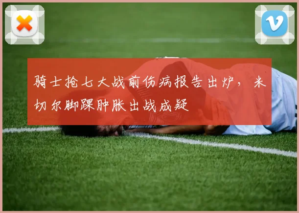 骑士抢七大战前伤病报告出炉，米切尔脚踝肿胀出战成疑