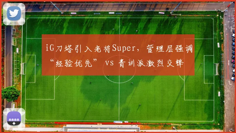 iG刀塔引入老将Super,管理层强调“经验优先” vs 青训派激烈交锋